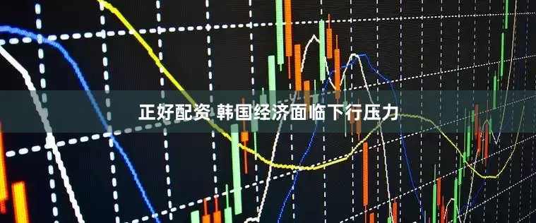 正好配资 韩国经济面临下行压力