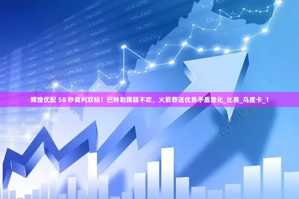 辉煌优配 58 秒裁判双标！巴特勒踢腿不吹，火箭葬送优势矛盾激化_比赛_乌度卡_1