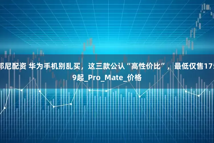邦尼配资 华为手机别乱买，这三款公认“高性价比”，最低仅售1759起_Pro_Mate_价格