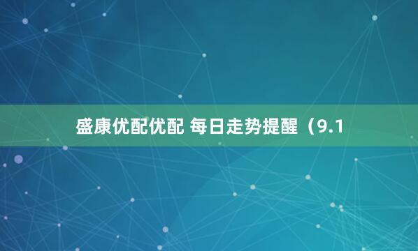 盛康优配优配 每日走势提醒（9.1